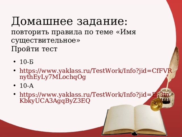 Домашнее задание:  повторить правила по теме «Имя существительное»  Пройти тест 10-Б https://www.yaklass.ru/TestWork/Info?jid=CfFVRnythEyLy7MLochqOg 10-А https://www.yaklass.ru/TestWork/Info?jid=Es3toKbkyUCA3AgqByZ3EQ  