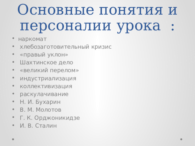 Основные понятия и персоналии урока : наркомат  хлебозаготовительный кризис  «правый уклон»  Шахтинское дело  «великий перелом»  индустриализация  коллективизация  раскулачивание  Н. И. Бухарин  В. М. Молотов  Г. К. Орджоникидзе  И. В. Сталин 