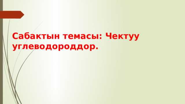 Сабактын темасы: Чектуу углеводороддор.   