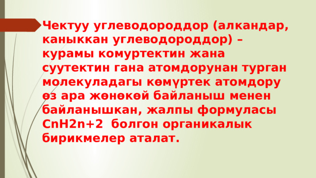 Чектуу углеводороддор (алкандар, каныккан углеводороддор) – курамы комуртектин жана суутектин гана атомдорунан турган молекуладагы көмүртек атомдору өз ара жөнөкөй байланыш менен байланышкан, жалпы формуласы СnH2n+2 болгон органикалык бирикмелер аталат. 
