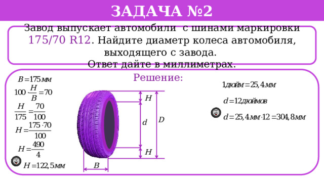 Задача №2  Завод выпускает автомобили с шинами маркировки 175/70 R12 . Найдите диаметр колеса автомобиля, выходящего с завода. Ответ дайте в миллиметрах. Решение:  