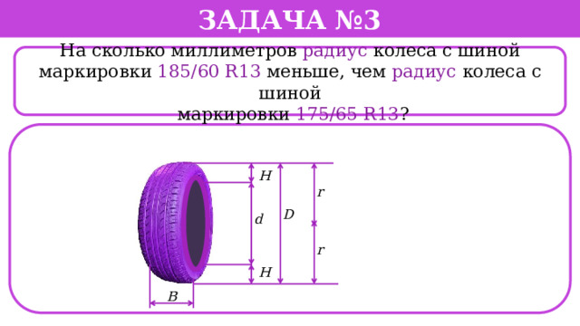 Задача №3  На сколько миллиметров радиус колеса с шиной маркировки 185/60 R13 меньше, чем радиус колеса с шиной  маркировки 175/65 R13 ?  