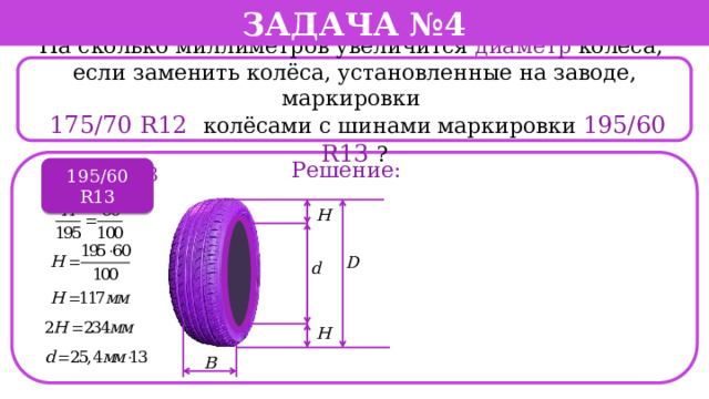 Задача №4 На сколько миллиметров увеличится диаметр колеса, если заменить колёса, установленные на заводе, маркировки  175/70 R12  колёсами с шинами маркировки 195/60 R13 ? Решение: 195/60 R13 195/60 R13  