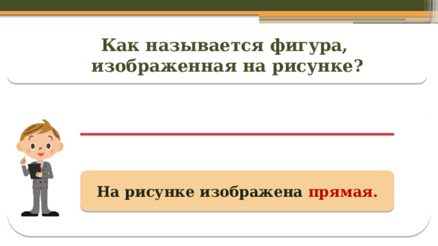 Как называется фигура,  изображенная на рисунке? На рисунке изображена прямая.  