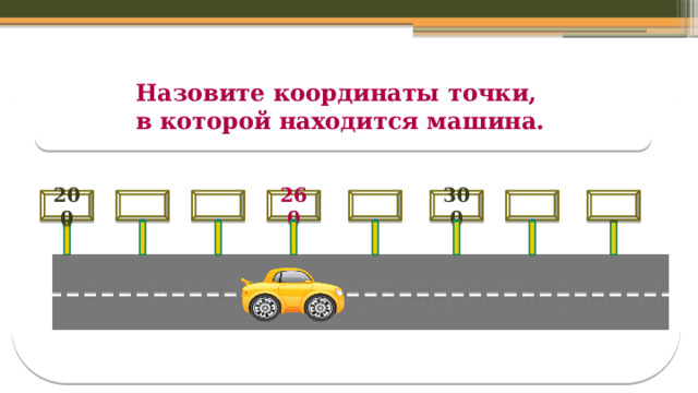 Назовите координаты точки, в которой находится машина.     260 300  200 