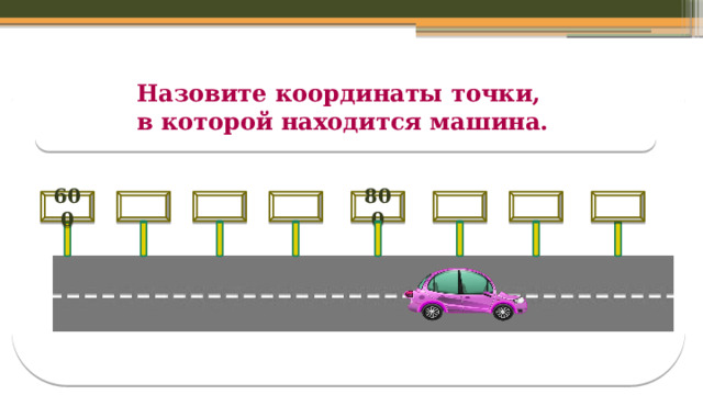 Назовите координаты точки, в которой находится машина.    800    600 