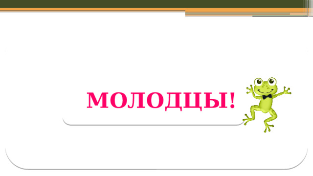 МОЛОДЦЫ!  
