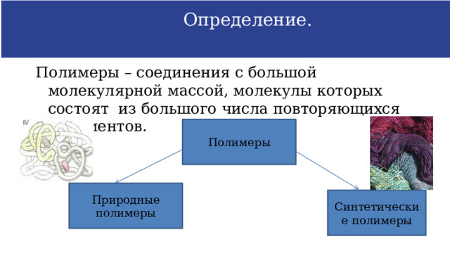  Определение.  Полимеры – соединения с большой молекулярной массой, молекулы которых состоят из большого числа повторяющихся фрагментов. Полимеры Природные полимеры Синтетические полимеры 