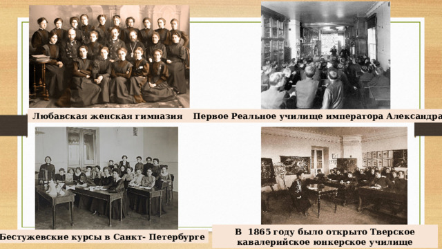 Любавская женская гимназия Первое Реальное училище императора Александра II В 1865 году было открыто Тверское кавалерийское юнкерское училище Бестужевские курсы в Санкт- Петербурге 