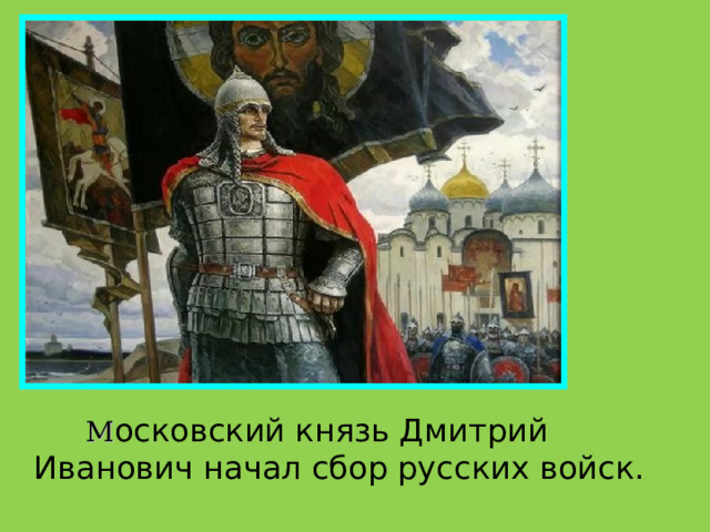  М осковский князь Дмитрий Иванович начал сбор русских войск.  