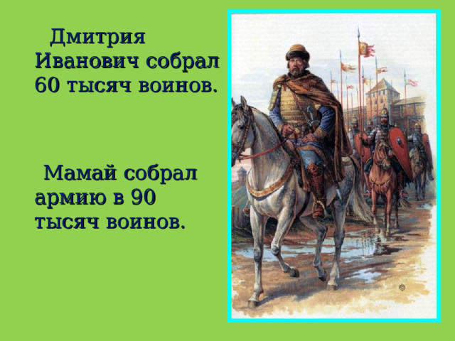  Дмитрия Иванович собрал 60 тысяч воинов.  Мамай собрал армию в 90 тысяч воинов. 