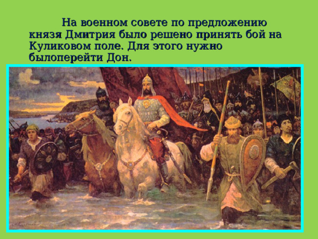  На военном совете по предложению князя Дмитрия было решено принять бой на Куликовом поле. Для этого нужно былоперейти Дон. 