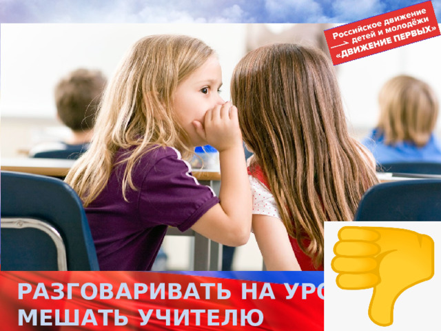 РАЗГОВАРИВАТЬ НА УРОКЕ, МЕШАТЬ УЧИТЕЛЮ 