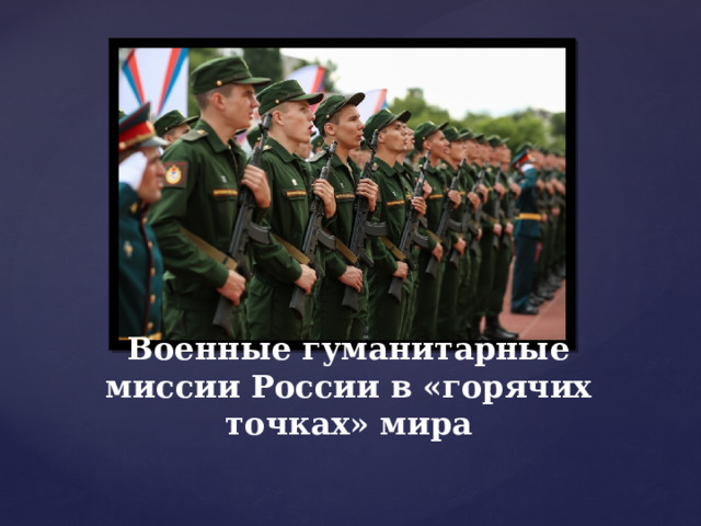 Военные гуманитарные миссии россии в горячих точках мира презентация обж