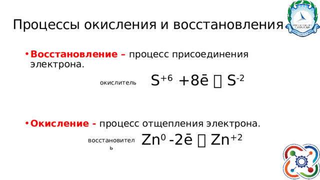 Процессы окисления и восстановления Восстановление – процесс присоединения электрона.  S +6 +8ē  S -2   Окисление - процесс отщепления электрона.  Zn 0 -2ē  Zn +2 окислитель восстановитель 