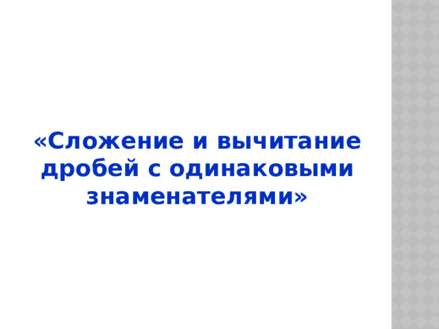 «Сложение и вычитание дробей с одинаковыми знаменателями» 