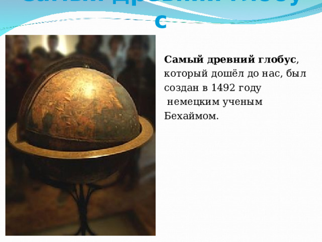 Самый   древний   глобус Самый   древний   глобус , который дошёл до нас, был создан в 1492 году   немецким ученым Бехаймом. 