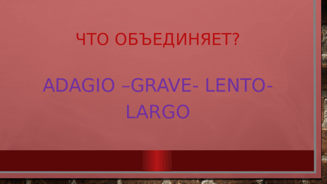 Что объединяет? Adagio –grave- lento- largo 