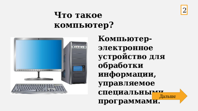 2 Что такое компьютер? Компьютер-электронное устройство для обработки информации, управляемое специальными программами. 
