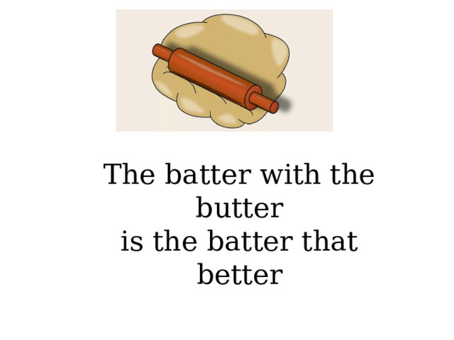 The batter with the butter is the batter that better 