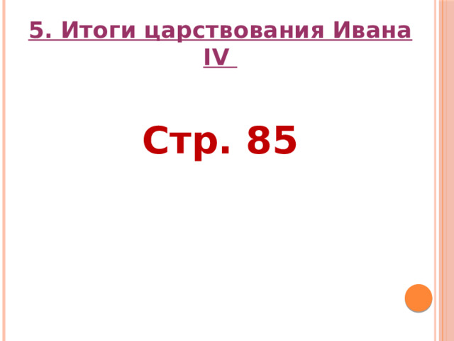 5. Итоги царствования Ивана IV  Стр. 85  