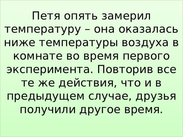 Петя опять замерил температуру – она оказалась ниже температуры воздуха в комнате во время первого эксперимента. Повторив все те же действия, что и в предыдущем случае, друзья получили другое время.   