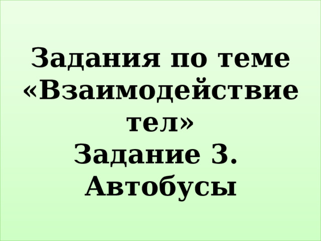 Задания по теме «Взаимодействие тел»  Задание 3. Автобусы 