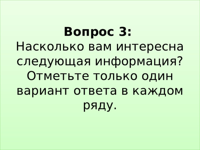 Вопрос 3:  Насколько вам интересна следующая информация? Отметьте только один вариант ответа в каждом ряду.   