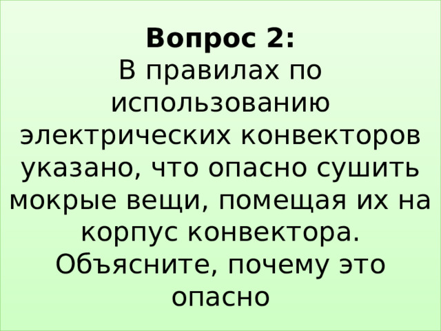 Вопрос 2:  В правилах по использованию электрических конвекторов указано, что опасно сушить мокрые вещи, помещая их на корпус конвектора. Объясните, почему это опасно 