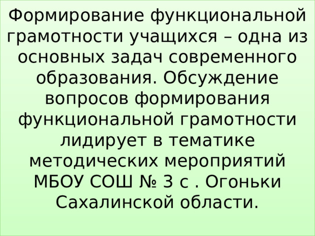 Формирование функциональной грамотности учащихся – одна из основных задач современного образования. Обсуждение вопросов формирования функциональной грамотности лидирует в тематике методических мероприятий МБОУ СОШ № 3 с . Огоньки Сахалинской области.   