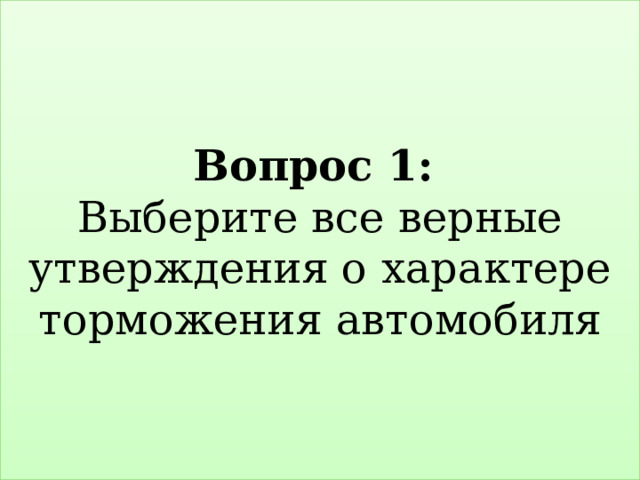 Вопрос 1:   Выберите все верные утверждения о характере торможения автомобиля 