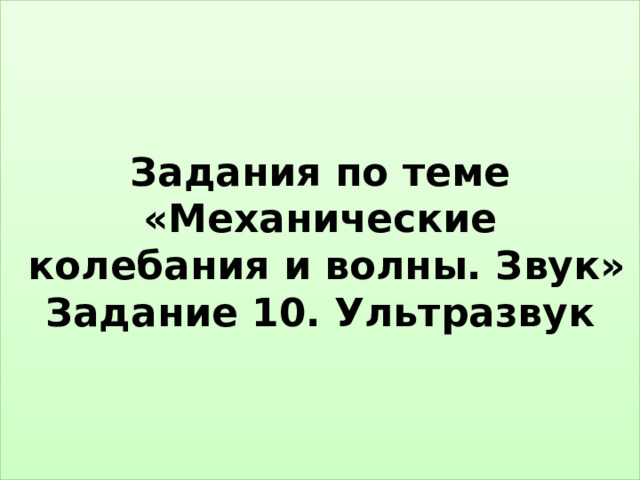 Задания по теме «Механические  колебания и волны. Звук»  Задание 10. Ультразвук 