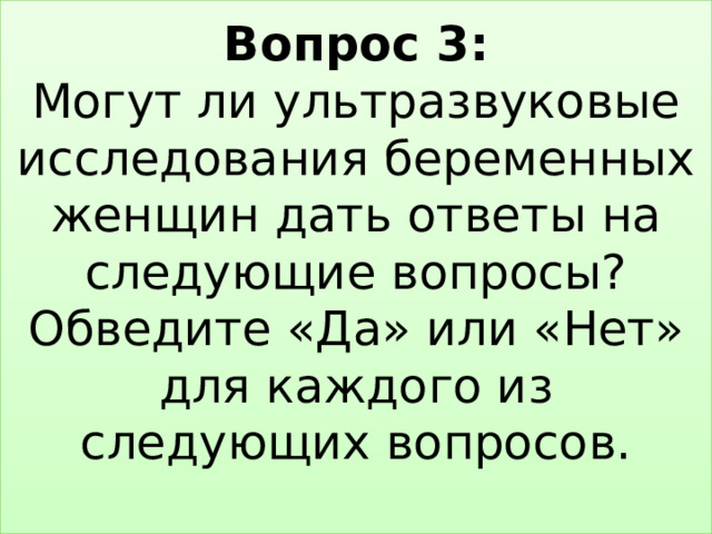 Вопрос 3:  Могут ли ультразвуковые исследования беременных женщин дать ответы на следующие вопросы? Обведите «Да» или «Нет» для каждого из следующих вопросов.   