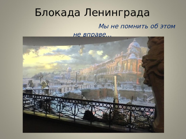 Блокада Ленинграда   Мы не помнить об этом не  вправе…   