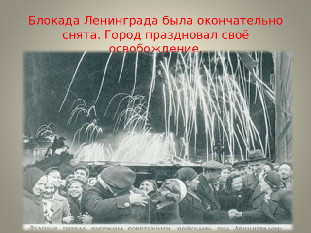  Блокада Ленинграда была окончательно снята. Город праздновал своё освобождение.      