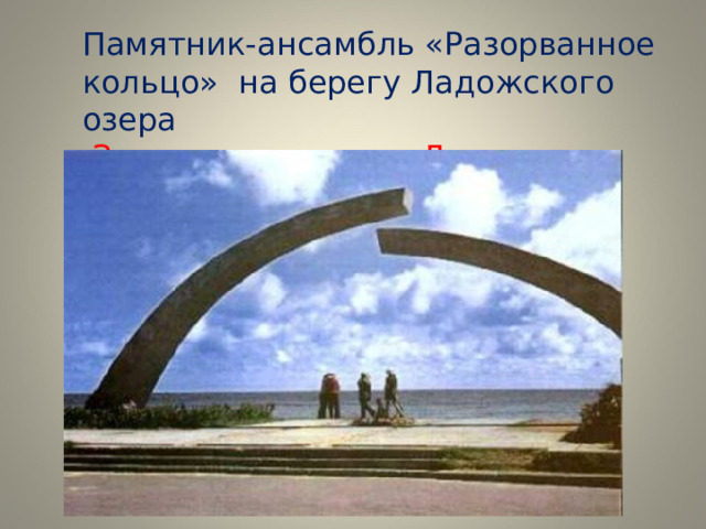 Памятник-ансамбль «Разорванное кольцо» на берегу Ладожского озера  Здесь начиналась «Дорога жизни»   