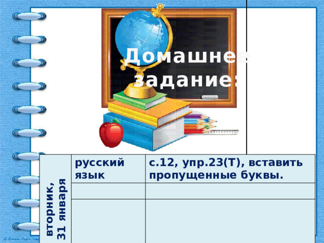 Домашнее задание: вторник, 31 января русский язык с.12, упр.23(Т), вставить пропущенные буквы. 