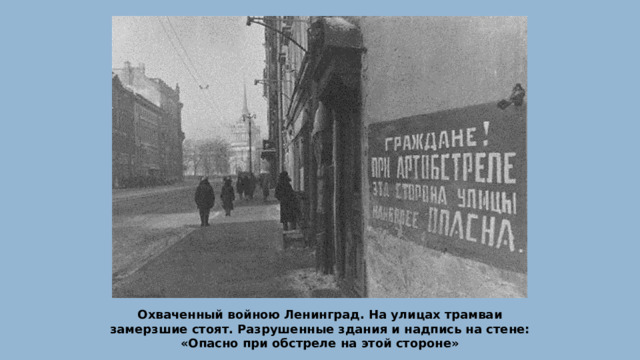 Охваченный войною Ленинград. На улицах трамваи замерзшие стоят. Разрушенные здания и надпись на стене: «Опасно при обстреле на этой стороне» 