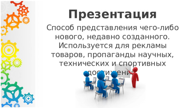 Презентация Способ представления чего-либо нового, недавно созданного. Используется для рекламы товаров, пропаганды научных, технических и спортивных достижений. 