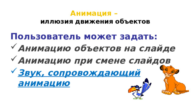Анимация –   иллюзия движения объектов Пользователь может задать: Анимацию объектов на слайде Анимацию при смене слайдов Звук, сопровождающий анимацию  