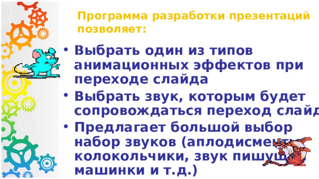 Программа разработки презентаций позволяет: Выбрать один из типов анимационных эффектов при переходе слайда Выбрать звук, которым будет сопровождаться переход слайдов Предлагает большой выбор набор звуков (аплодисменты, колокольчики, звук пишущей машинки и т.д.) 