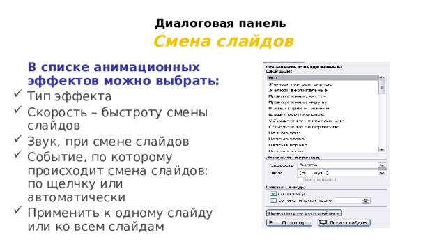 Диалоговая панель   Смена слайдов  В списке анимационных эффектов можно выбрать: Тип эффекта Скорость – быстроту смены слайдов Звук, при смене слайдов Событие, по которому происходит смена слайдов: по щелчку или автоматически Применить к одному слайду или ко всем слайдам 