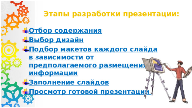 Этапы разработки презентации: Отбор содержания Выбор дизайн Подбор макетов каждого слайда в зависимости от предполагаемого размещения информации Заполнение слайдов Просмотр готовой презентации  