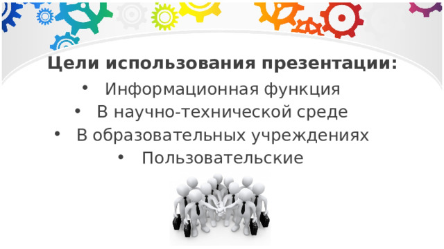 Цели использования презентации: Информационная функция В научно-технической среде В образовательных учреждениях Пользовательские 
