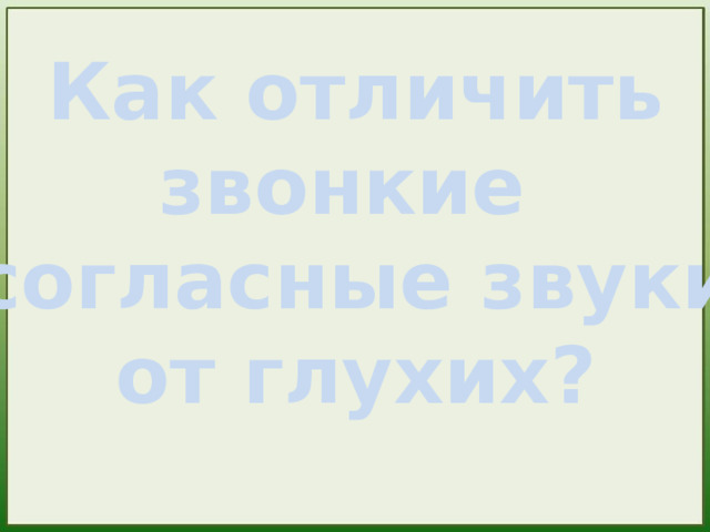 Как отличить звонкие согласные звуки от глухих? 