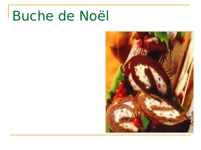 Buche de No ë l В наши дни Рождественское полено - это праздничный шоколадный рулет, украшенный сахарными фигурками и листьями . 