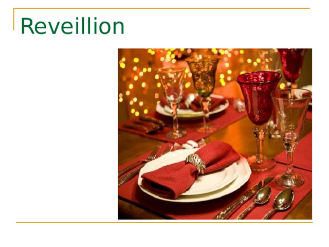 Reveillion Новый год во Франции – это большой праздник. Поэтому в каждом доме к столу подаются разные вкусности: копченый окорок, дичь, салаты, выпечка, фрукты, конфеты и всегда много сладостей. 