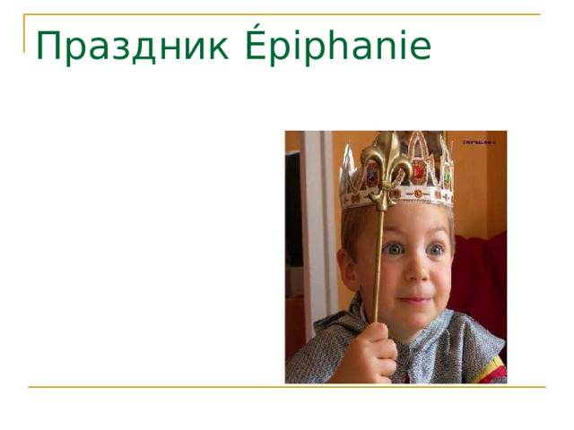 Праздник Épiphanie Тот, кто найдет сюрприз становится Королем или Королевой этого дня. 