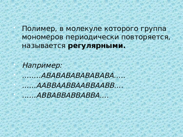 Полимер, в молекуле которого группа мономеров периодически повторяется, называется регулярными.  Например: …… ..АВАВАВАВАВАВАВА….. …… ААВВААВВААВВААВВ…. …… АВВАВВАВВАВВА…. 