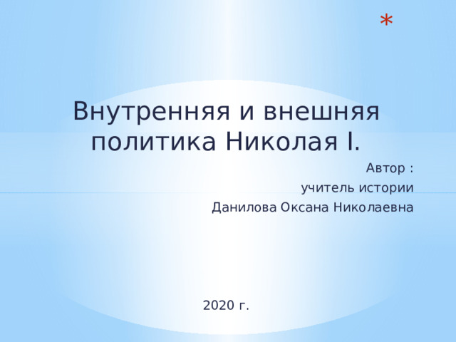  Внутренняя и внешняя политика Николая Ι. Автор : учитель истории Данилова Оксана Николаевна 2020 г. 